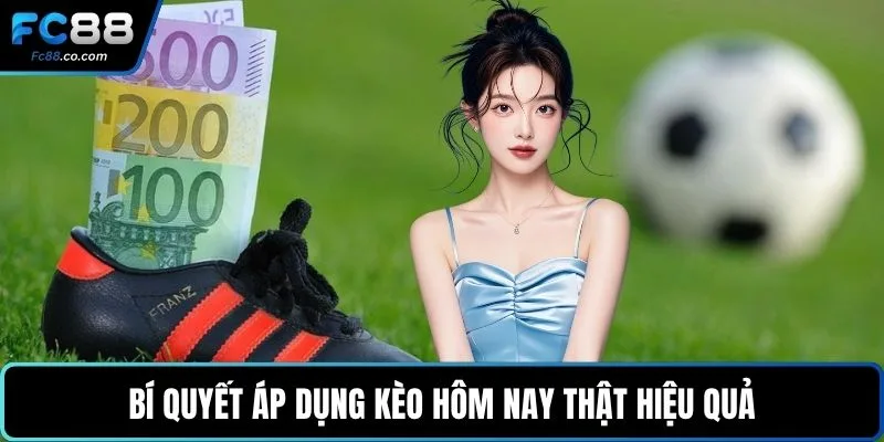 Bí quyết áp dụng kèo hôm nay thật hiệu quả