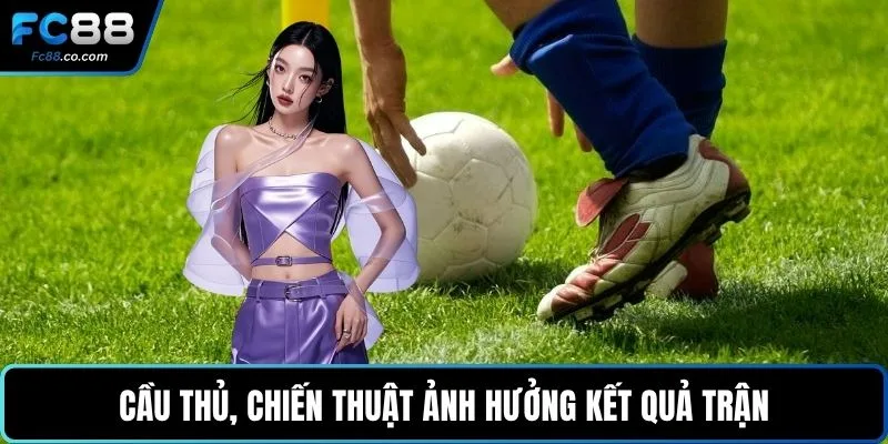 Cầu thủ, chiến thuật ảnh hưởng kết quả trận