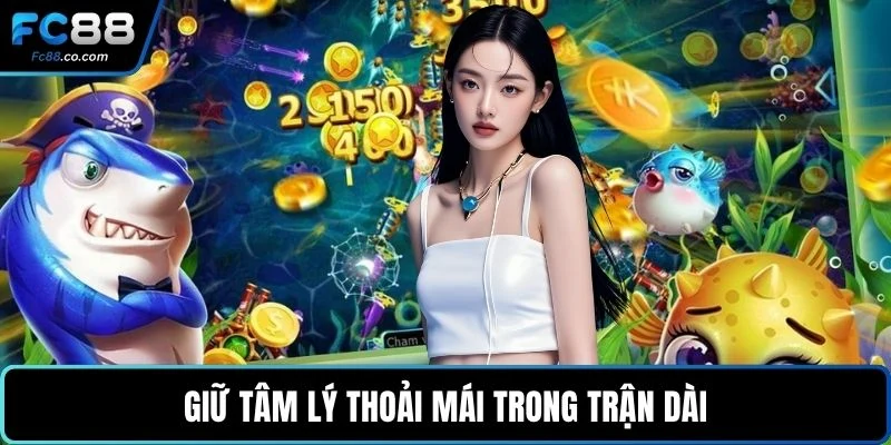 Giữ tâm lý thoải mái trong trận dài